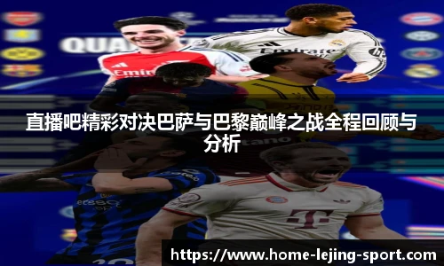 直播吧精彩对决巴萨与巴黎巅峰之战全程回顾与分析