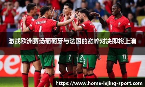 激战欧洲赛场葡萄牙与法国的巅峰对决即将上演