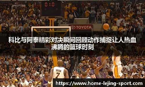 科比与阿泰精彩对决瞬间回顾动作捕捉让人热血沸腾的篮球时刻