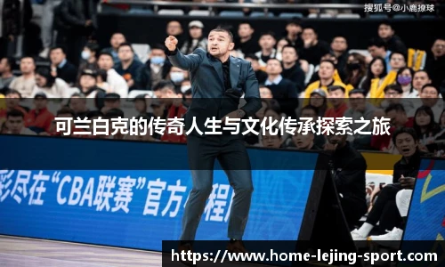 可兰白克的传奇人生与文化传承探索之旅
