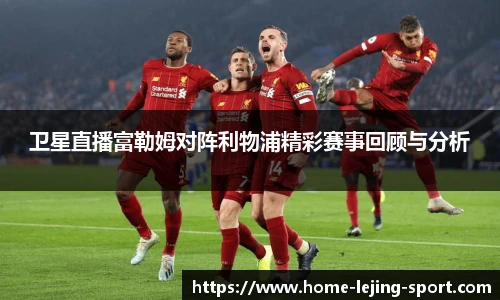 卫星直播富勒姆对阵利物浦精彩赛事回顾与分析