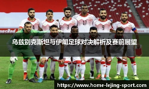 乌兹别克斯坦与伊朗足球对决解析及赛前展望